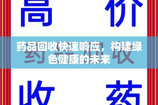 株洲药品回收快速响应，构建绿色健康的未来