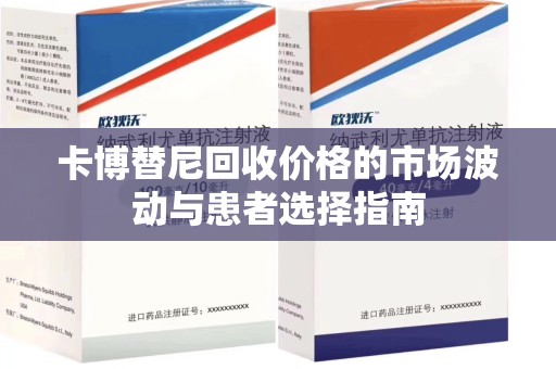 株洲卡博替尼回收价格的市场波动与患者选择指南