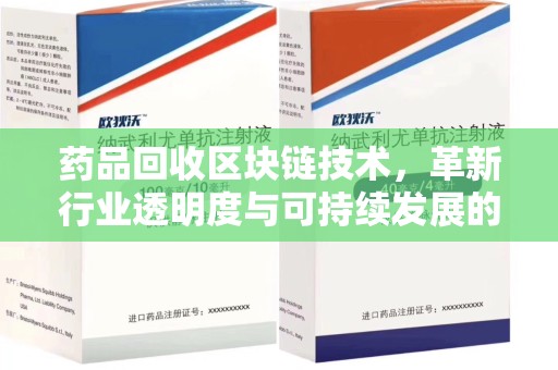 株洲药品回收区块链技术，革新行业透明度与可持续发展的关键