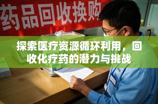 株洲探索医疗资源循环利用，回收化疗药的潜力与挑战