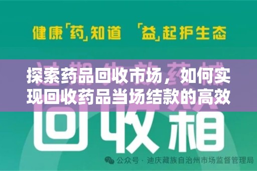 株洲探索药品回收市场，如何实现回收药品当场结款的高效模式