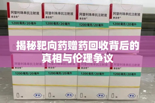 株洲揭秘靶向药赠药回收背后的真相与伦理争议