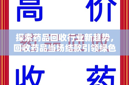 株洲探索药品回收行业新趋势，回收药品当场结款引领绿色经济浪潮