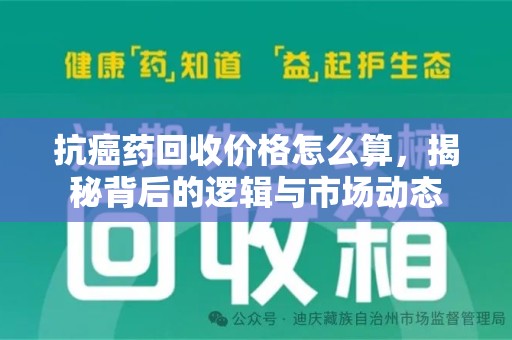 株洲抗癌药回收价格怎么算，揭秘背后的逻辑与市场动态