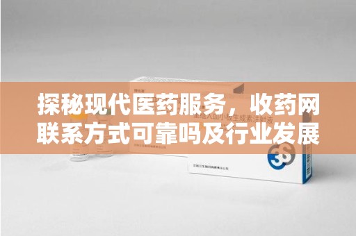 株洲探秘现代医药服务，收药网联系方式可靠吗及行业发展趋势