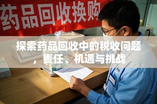 株洲探索药品回收中的税收问题，责任、机遇与挑战