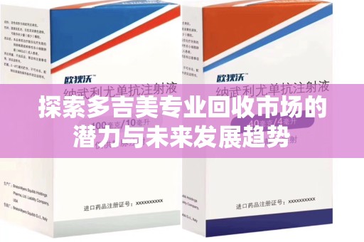 株洲探索多吉美专业回收市场的潜力与未来发展趋势