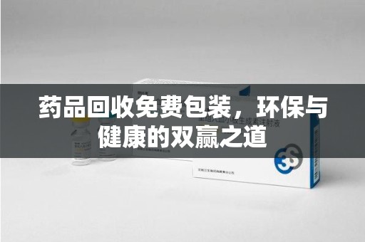 株洲药品回收免费包装，环保与健康的双赢之道