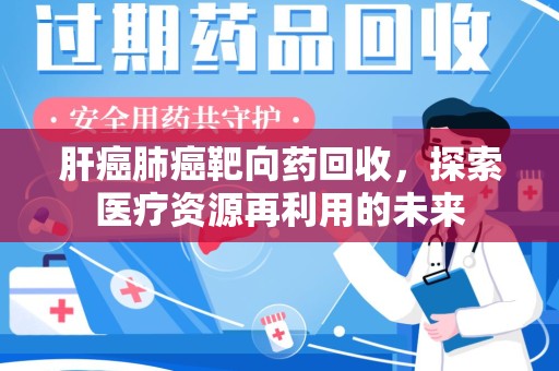 株洲肝癌肺癌靶向药回收，探索医疗资源再利用的未来
