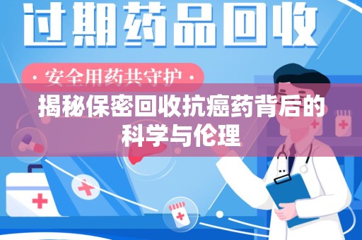 株洲揭秘保密回收抗癌药背后的科学与伦理