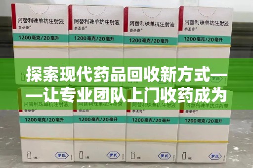 株洲探索现代药品回收新方式——让专业团队上门收药成为环保与健康的桥梁