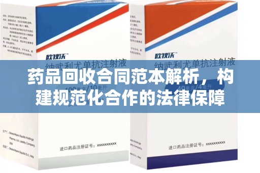 株洲药品回收合同范本解析，构建规范化合作的法律保障
