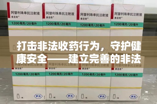 株洲打击非法收药行为，守护健康安全——建立完善的非法收药举报渠道