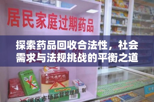 株洲探索药品回收合法性，社会需求与法规挑战的平衡之道