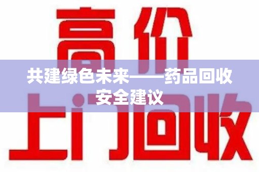 株洲共建绿色未来——药品回收安全建议