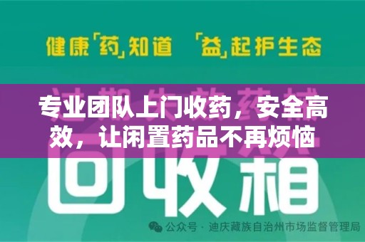 株洲专业团队上门收药，安全高效，让闲置药品不再烦恼