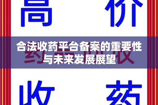 株洲合法收药平台备案的重要性与未来发展展望