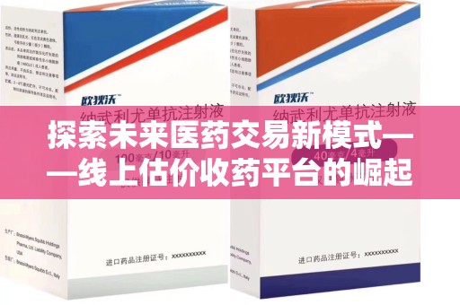 株洲探索未来医药交易新模式——线上估价收药平台的崛起与价值