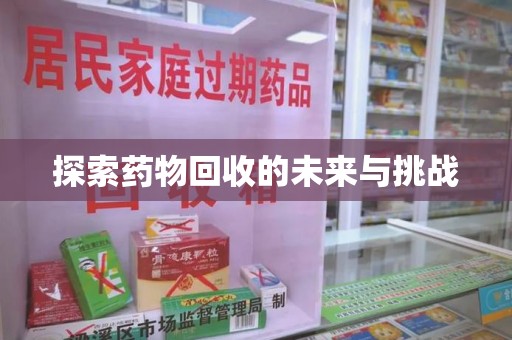 株洲探索药物回收的未来与挑战