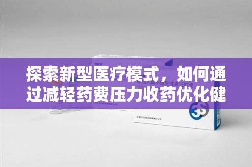 株洲探索新型医疗模式，如何通过减轻药费压力收药优化健康保障体系