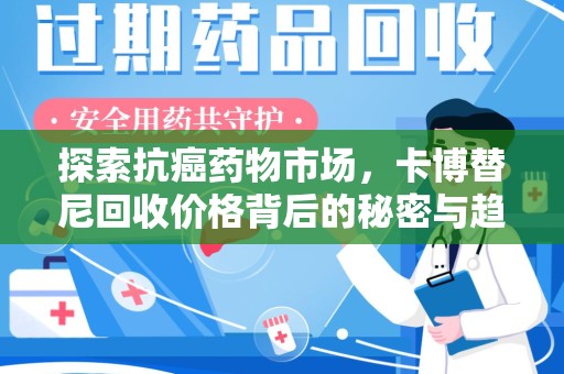 株洲探索抗癌药物市场，卡博替尼回收价格背后的秘密与趋势