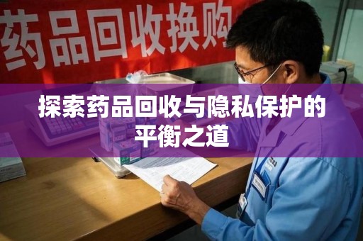 株洲探索药品回收与隐私保护的平衡之道