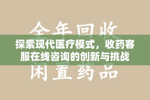 株洲探索现代医疗模式，收药客服在线咨询的创新与挑战