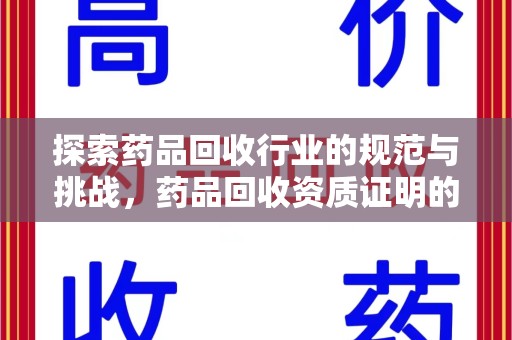 株洲探索药品回收行业的规范与挑战，药品回收资质证明的重要性
