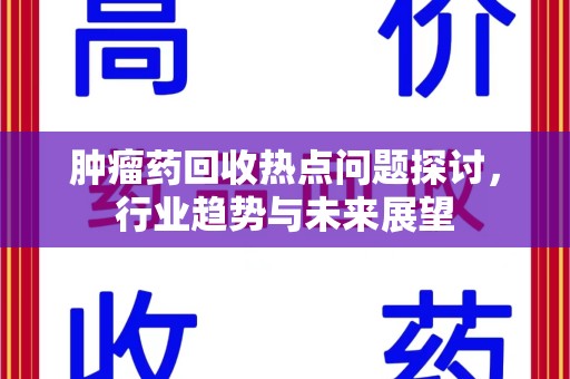 株洲肿瘤药回收热点问题探讨，行业趋势与未来展望