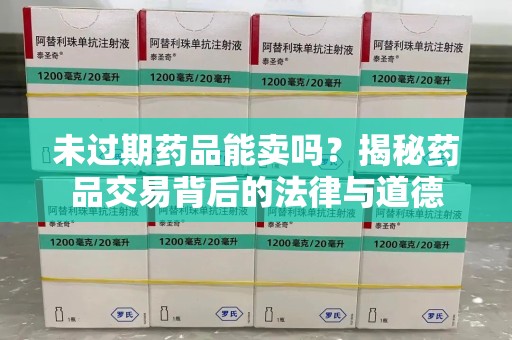株洲未过期药品能卖吗？揭秘药品交易背后的法律与道德