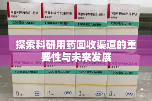 株洲探索科研用药回收渠道的重要性与未来发展