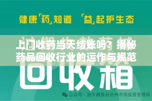 株洲上门收药当天结账吗？揭秘药品回收行业的运作与规范