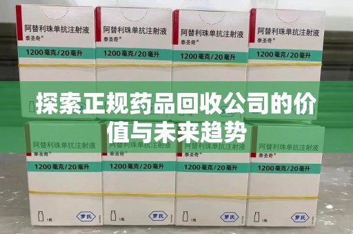 株洲探索正规药品回收公司的价值与未来趋势
