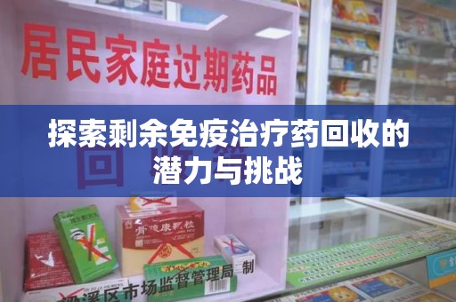 株洲探索剩余免疫治疗药回收的潜力与挑战