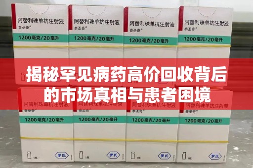 株洲揭秘罕见病药高价回收背后的市场真相与患者困境