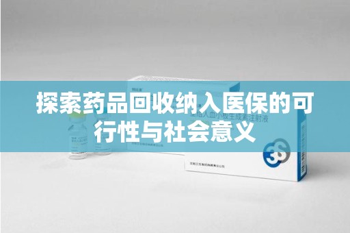 株洲探索药品回收纳入医保的可行性与社会意义