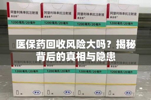 株洲医保药回收风险大吗？揭秘背后的真相与隐患
