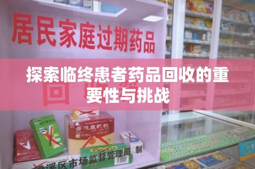 株洲探索临终患者药品回收的重要性与挑战
