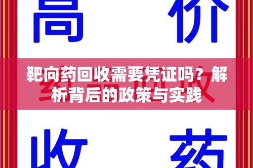 株洲靶向药回收需要凭证吗？解析背后的政策与实践