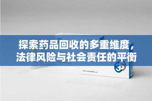 株洲探索药品回收的多重维度，法律风险与社会责任的平衡之道