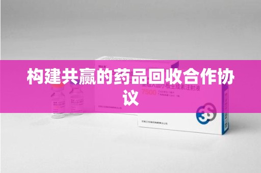 株洲构建共赢的药品回收合作协议