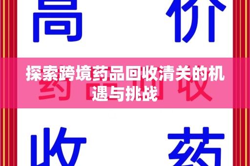 株洲探索跨境药品回收清关的机遇与挑战