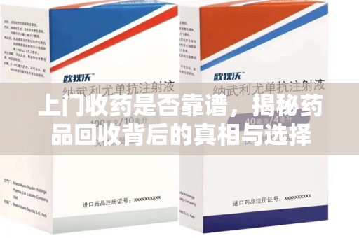 株洲上门收药是否靠谱，揭秘药品回收背后的真相与选择