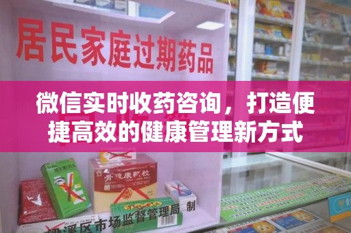 株洲微信实时收药咨询，打造便捷高效的健康管理新方式