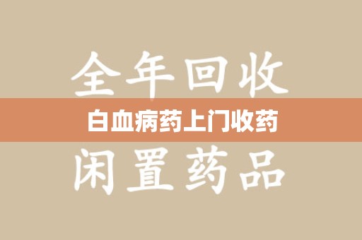 株洲白血病药上门收药
