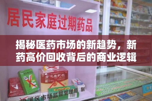 株洲揭秘医药市场的新趋势，新药高价回收背后的商业逻辑与社会影响