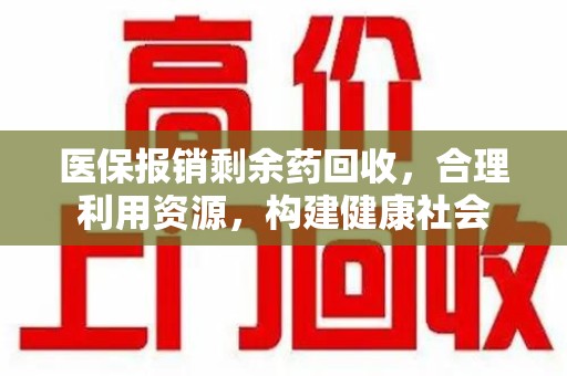 株洲医保报销剩余药回收，合理利用资源，构建健康社会