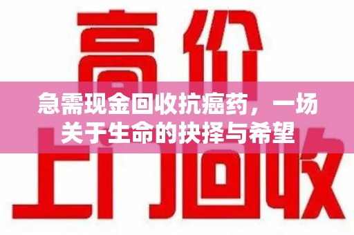 株洲急需现金回收抗癌药，一场关于生命的抉择与希望
