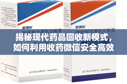 株洲揭秘现代药品回收新模式，如何利用收药微信安全高效处理闲置药物