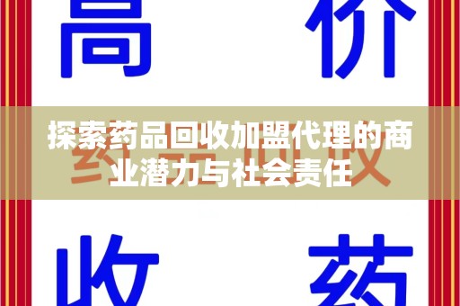 株洲探索药品回收加盟代理的商业潜力与社会责任